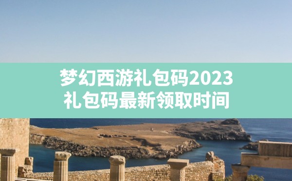 梦幻西游礼包码2023,礼包码最新领取时间 - 六五手游网