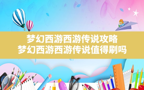 梦幻西游西游传说攻略,梦幻西游西游传说值得刷吗 - 六五手游网