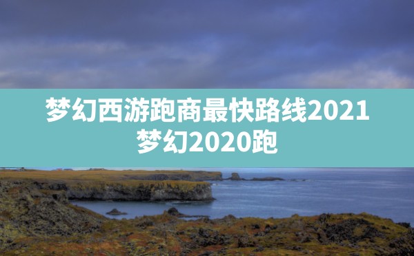 梦幻西游跑商最快路线2021(梦幻2020跑商最快路线和买卖) - 六五手游网