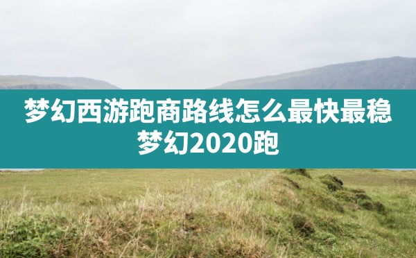 梦幻西游跑商路线怎么最快最稳,梦幻2020跑商最快路线和买卖 - 六五手游网