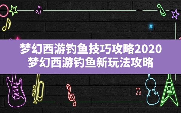 梦幻西游钓鱼技巧攻略2020(梦幻西游钓鱼新玩法攻略) - 六五手游网