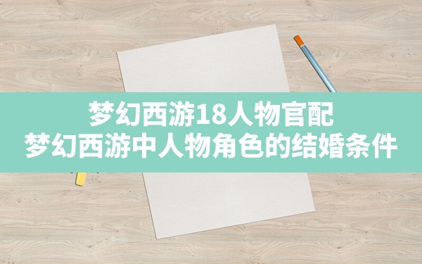 梦幻西游18人物官配,梦幻西游中人物角色的结婚条件 - 六五手游网