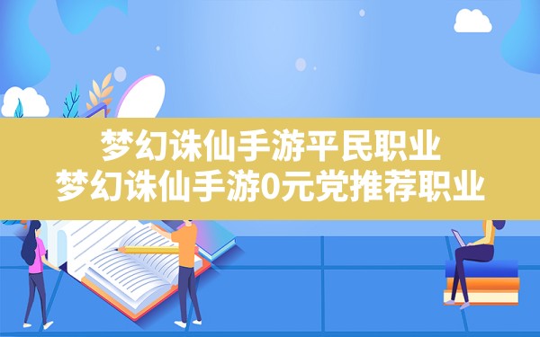 梦幻诛仙手游平民职业,梦幻诛仙手游0元党推荐职业 - 六五手游网