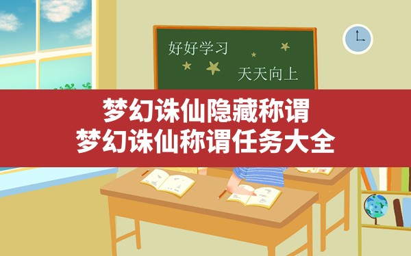 梦幻诛仙隐藏称谓,梦幻诛仙称谓任务大全 - 六五手游网