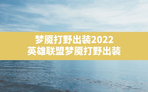 梦魇打野出装2022(英雄联盟梦魇打野出装) - 六五手游网