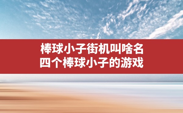 棒球小子街机叫啥名,四个棒球小子的游戏 - 六五手游网