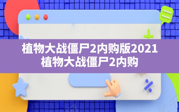 植物大战僵尸2内购版2021(植物大战僵尸2内购版2021游戏说明) - 六五手游网