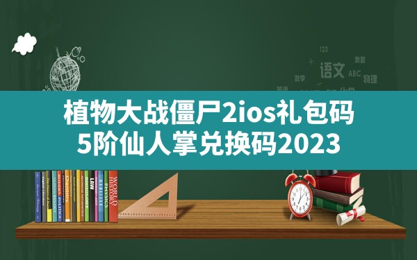 植物大战僵尸2ios礼包码,5阶仙人掌兑换码2023 - 六五手游网