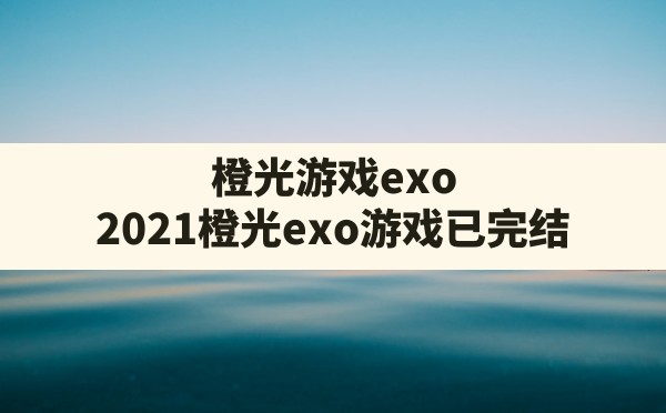 橙光游戏exo,2021橙光exo游戏已完结 - 六五手游网