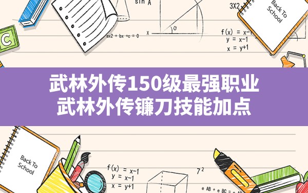 武林外传150级最强职业,武林外传镰刀技能加点 - 六五手游网