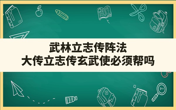 武林立志传阵法,大传立志传玄武使必须帮吗 - 六五手游网