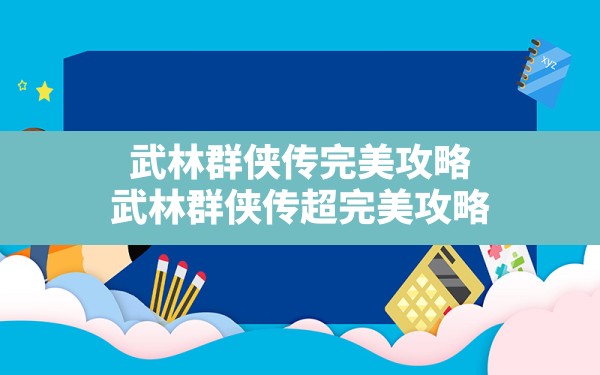 武林群侠传完美攻略,武林群侠传超完美攻略 - 六五手游网