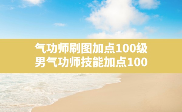 气功师刷图加点100级,男气功师技能加点100 - 六五手游网