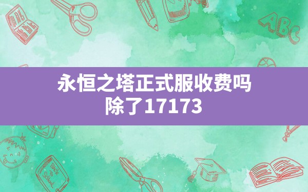 永恒之塔正式服收费吗(除了17173还有哪些游戏网站) - 六五手游网