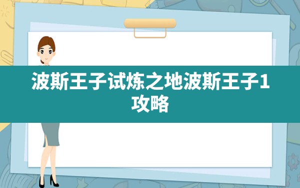 波斯王子试炼之地,波斯王子1 攻略 - 六五手游网