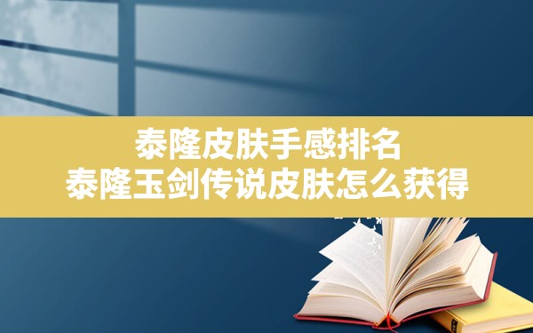 泰隆皮肤手感排名,泰隆玉剑传说皮肤怎么获得 - 六五手游网