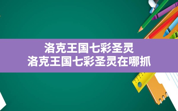 洛克王国七彩圣灵,洛克王国七彩圣灵在哪抓 - 六五手游网