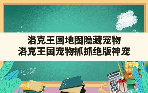 洛克王国地图隐藏宠物,洛克王国宠物抓抓绝版神宠 - 六五手游网