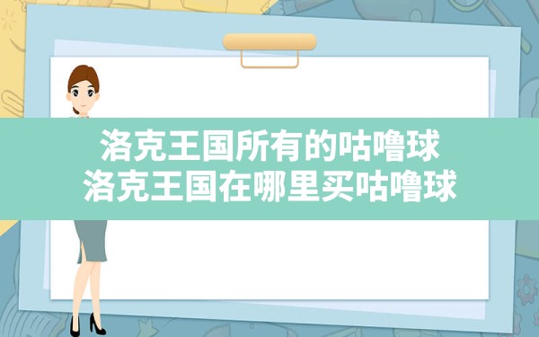 洛克王国所有的咕噜球(洛克王国在哪里买咕噜球) - 六五手游网