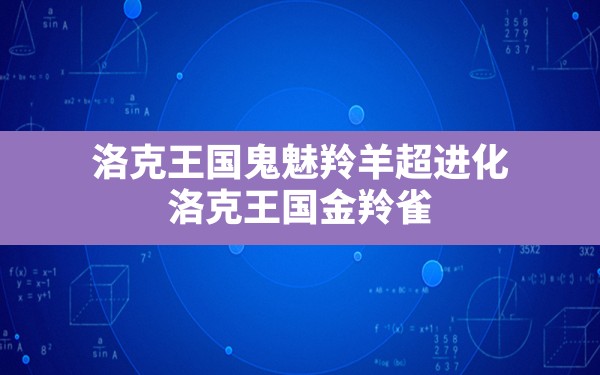 洛克王国鬼魅羚羊超进化,洛克王国金羚雀 - 六五手游网