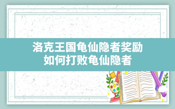 洛克王国龟仙隐者奖励,如何打败龟仙隐者 - 六五手游网