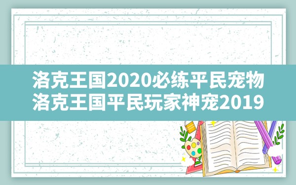 洛克王国2020必练平民宠物(洛克王国平民玩家神宠2019) - 六五手游网