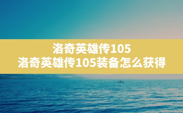 洛奇英雄传105,洛奇英雄传105装备怎么获得 - 六五手游网