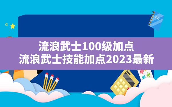 流浪武士100级加点(流浪武士技能加点2023最新) - 六五手游网