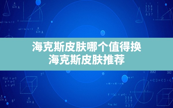 海克斯皮肤哪个值得换,海克斯皮肤推荐 - 六五手游网