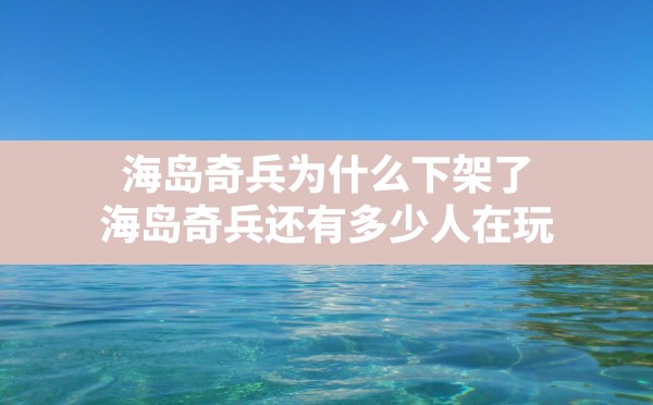 海岛奇兵为什么下架了,海岛奇兵还有多少人在玩 - 六五手游网