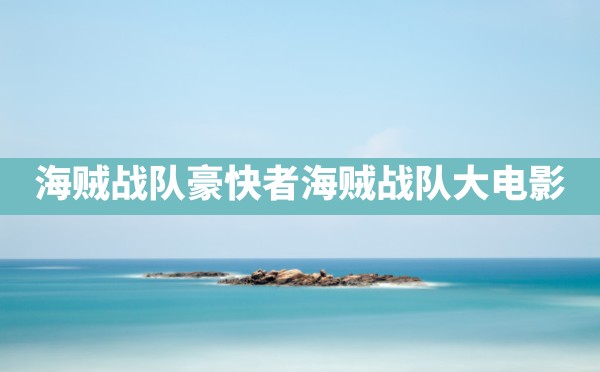 海贼战队豪快者,海贼战队大电影 - 六五手游网