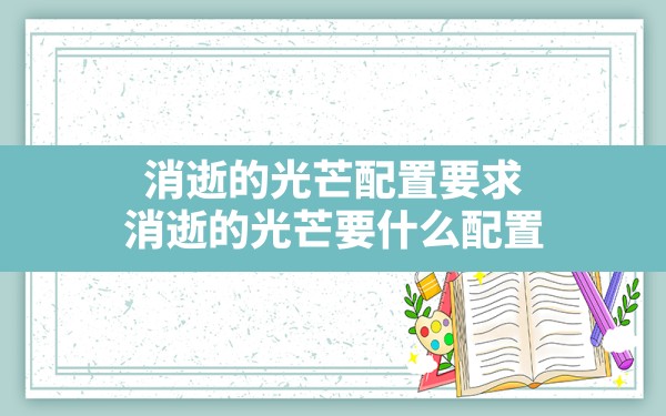 消逝的光芒配置要求,消逝的光芒要什么配置 - 六五手游网