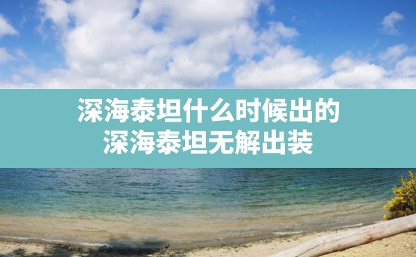 深海泰坦什么时候出的(深海泰坦无解出装) - 六五手游网