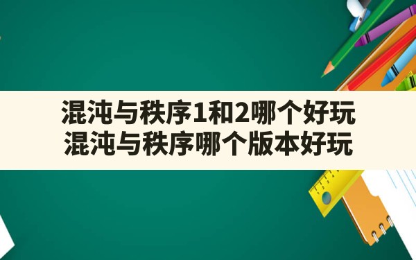 混沌与秩序1和2哪个好玩(混沌与秩序哪个版本好玩) - 六五手游网