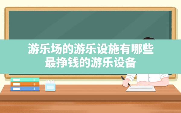 游乐场的游乐设施有哪些,最挣钱的游乐设备 - 六五手游网