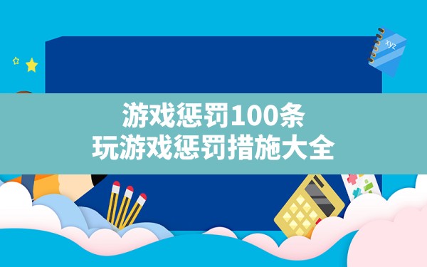 游戏惩罚100条(玩游戏惩罚措施大全) - 六五手游网