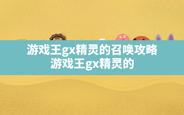 游戏王gx精灵的召唤攻略,游戏王gx精灵的召唤卡包出现条件 - 六五手游网