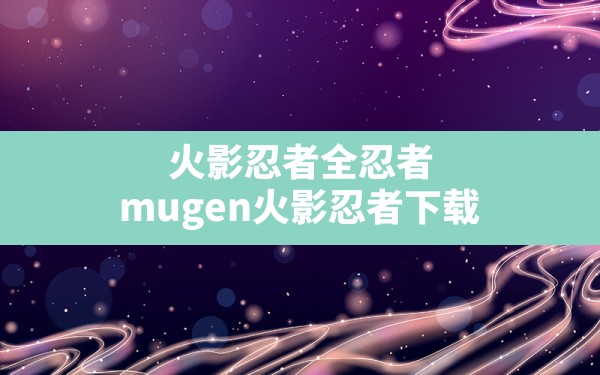 火影忍者全忍者(mugen火影忍者下载) - 六五手游网