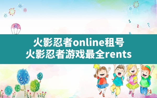 火影忍者online租号,火影忍者游戏最全rents - 六五手游网