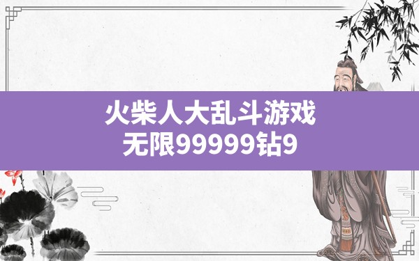 火柴人大乱斗游戏,无限99999钻999999金币的游戏 - 六五手游网