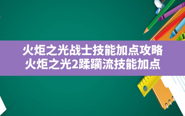 火炬之光战士技能加点攻略(火炬之光2蹂躏流技能加点) - 六五手游网