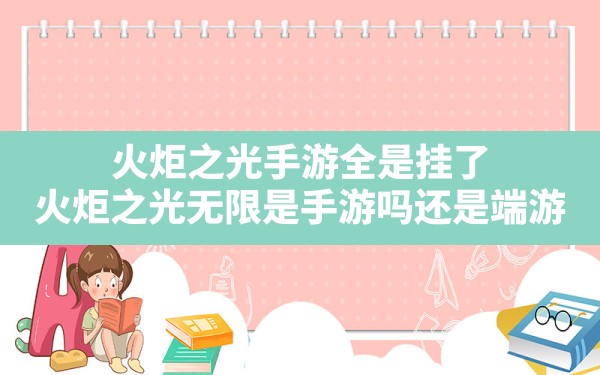 火炬之光手游全是挂了,火炬之光无限是手游吗还是端游 - 六五手游网