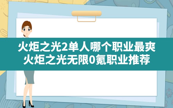 火炬之光2单人哪个职业最爽,火炬之光无限0氪职业推荐 - 六五手游网