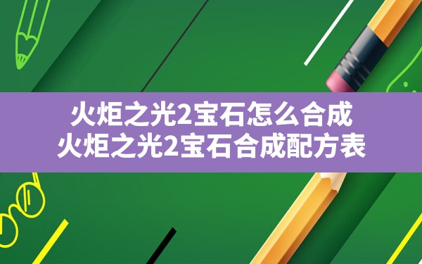 火炬之光2宝石怎么合成(火炬之光2宝石合成配方表) - 六五手游网