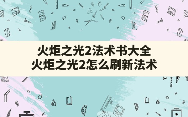 火炬之光2法术书大全(火炬之光2怎么刷新法术) - 六五手游网