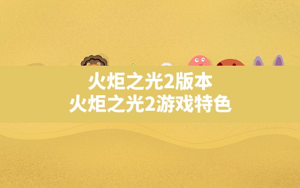 火炬之光2版本,火炬之光2游戏特色 - 六五手游网