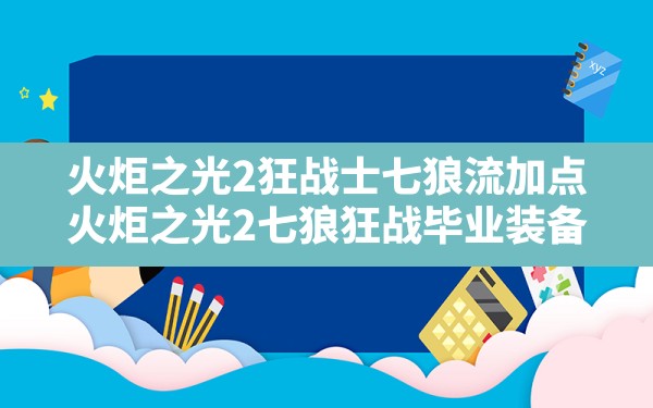 火炬之光2狂战士七狼流加点,火炬之光2七狼狂战毕业装备 - 六五手游网