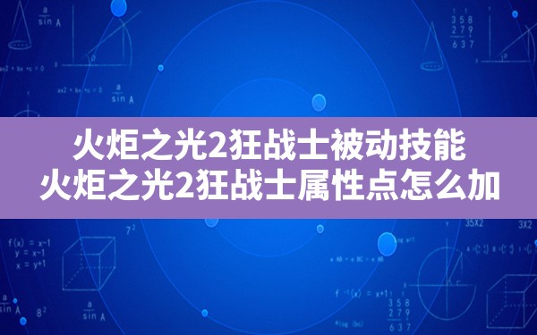 火炬之光2狂战士被动技能,火炬之光2狂战士属性点怎么加 - 六五手游网