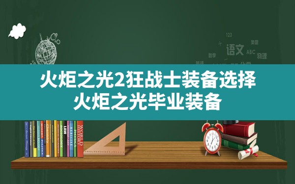 火炬之光2狂战士装备选择,火炬之光毕业装备 - 六五手游网