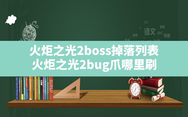 火炬之光2boss掉落列表,火炬之光2bug爪哪里刷 - 六五手游网